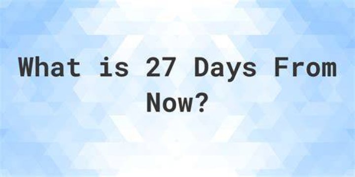 Whats 27 days from now?